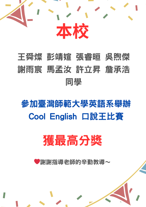 本校 王舜燦 彭靖媗 張睿晅 吳煦傑 謝雨宸 馬孟汝 許立昇 詹承浩 同學 參加臺灣師範大學英語系舉辦Cool English 口說王比賽 獲最高分獎圖片
